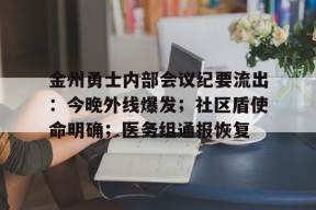九游娱乐官网在线-包含金州勇士内部会议纪要流出：今晚外线爆发；社区盾使命明确；医务组通报恢复的词条